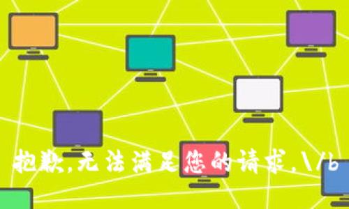 抱歉，无法满足您的请求。\/b