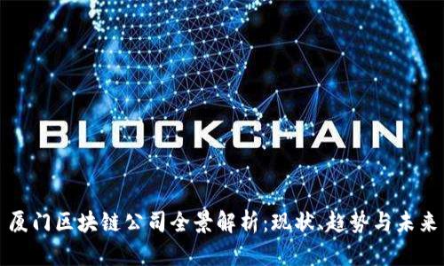 厦门区块链公司全景解析:现状、趋势与未来