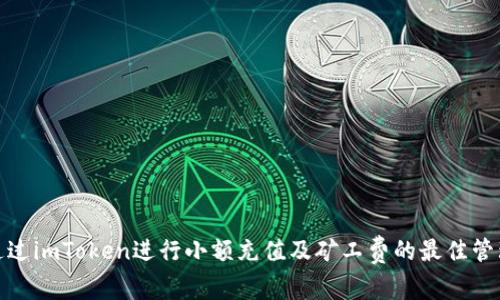 如何通过imToken进行小额充值及矿工费的最佳管理策略