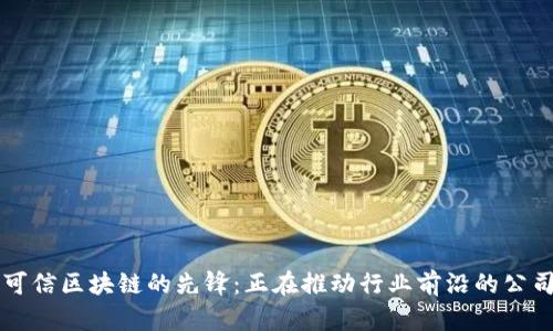可信区块链的先锋:正在推动行业前沿的公司