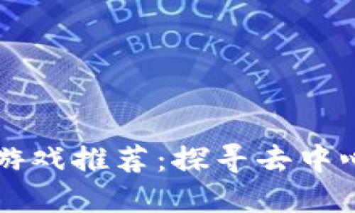 公平的区块链游戏推荐:探寻去中心化的虚拟世界