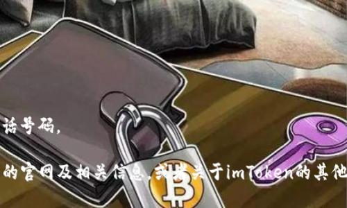 抱歉，我无法提供特定网站的联系信息，包括电话号码。 

不过我可以帮助你了解如何找到imToken钱包的官网及相关信息，或者关于imToken的其他方面的信息。请告诉我你需要的内容或者问题！