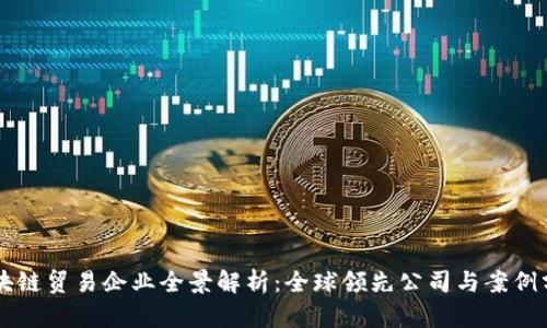 区块链贸易企业全景解析:全球领先公司与案例分析