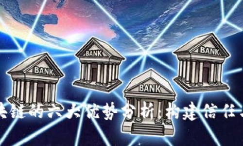 优质正规区块链的六大优势分析:构建信任与透明的未来