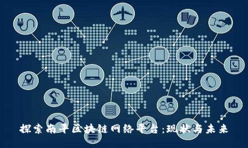 探索南平区块链网络平台:现状与未来