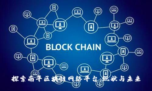 探索南平区块链网络平台:现状与未来