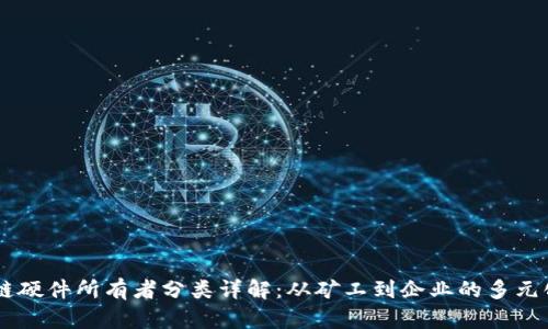 区块链硬件所有者分类详解:从矿工到企业的多元化角色
