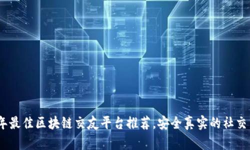 2023年最佳区块链交友平台推荐，安全真实的社交新体验