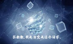 很抱歉，我无法完成这个