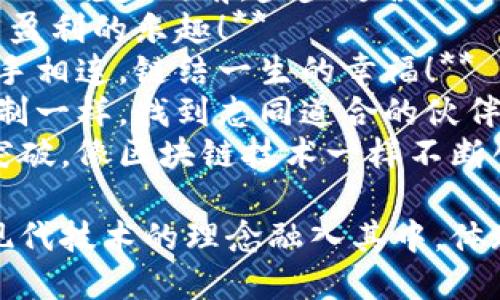 区块链拜年的话语可以融合传统文化与现代科技，让春节祝福更具创意和时代感。以下是一些可以用在区块链拜年的话语：

1. **祝您在新的一年里，资产增值如区块链上的每一个节点，稳健而持久！**
2. **愿您的生活像区块链一样透明，无论是财务还是友谊，皆诚信相待！**
3. **在新春佳节，祝您和家人的区块链网络越织越广，幸福交互不断！**
4. **愿新的一年里，您的每一个决策都如智能合约般精准和高效，收获满满！**
5. **祝您在新的一年里，像挖矿一样，辛勤耕耘，最终收获丰厚的成果！**
6. **愿您的每一个梦想都能在未来的“链”上实现，稳步向前，步步为营！**
7. **祝您的财运如区块链市场，波动之中，尽享盈利的乐趣！**
8. **在这个充满祝福的日子里，愿您与爱人心手相连，链结一生的幸福！**
9. **希望您在新的一年里，像区块链的共识机制一样，找到志同道合的伙伴，共创辉煌！**
10. **祝您在新年里，不断实现自我的升级与突破，像区块链技术一样不断创新！**

这些话语既表达了传统节日的祝福，同时也把现代技术的理念融入其中，体现出新老文化的结合。