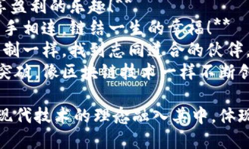 区块链拜年的话语可以融合传统文化与现代科技，让春节祝福更具创意和时代感。以下是一些可以用在区块链拜年的话语：

1. **祝您在新的一年里，资产增值如区块链上的每一个节点，稳健而持久！**
2. **愿您的生活像区块链一样透明，无论是财务还是友谊，皆诚信相待！**
3. **在新春佳节，祝您和家人的区块链网络越织越广，幸福交互不断！**
4. **愿新的一年里，您的每一个决策都如智能合约般精准和高效，收获满满！**
5. **祝您在新的一年里，像挖矿一样，辛勤耕耘，最终收获丰厚的成果！**
6. **愿您的每一个梦想都能在未来的“链”上实现，稳步向前，步步为营！**
7. **祝您的财运如区块链市场，波动之中，尽享盈利的乐趣！**
8. **在这个充满祝福的日子里，愿您与爱人心手相连，链结一生的幸福！**
9. **希望您在新的一年里，像区块链的共识机制一样，找到志同道合的伙伴，共创辉煌！**
10. **祝您在新年里，不断实现自我的升级与突破，像区块链技术一样不断创新！**

这些话语既表达了传统节日的祝福，同时也把现代技术的理念融入其中，体现出新老文化的结合。