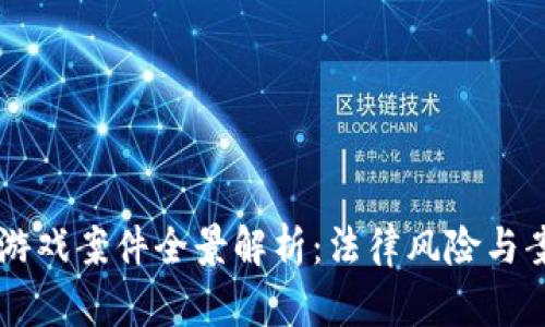 区块链游戏案件全景解析:法律风险与案例分析