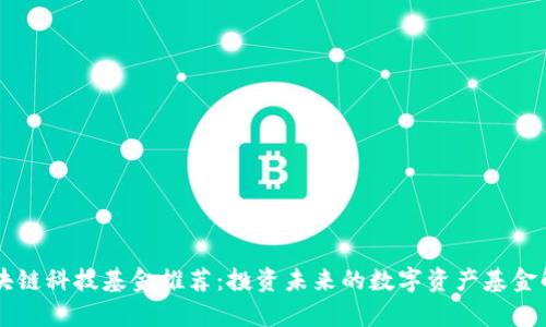 区块链科技基金推荐:投资未来的数字资产基金解析