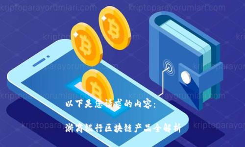 以下是您请求的内容:
浙商银行区块链产品全解析