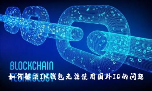 如何解决IM钱包无法使用国外ID的问题
