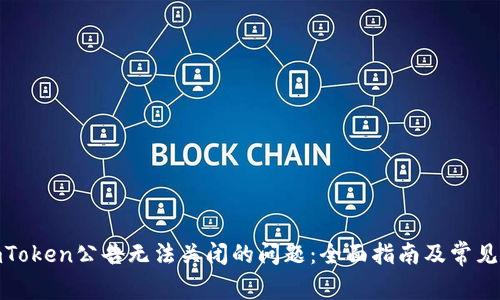 : 解决imToken公告无法关闭的问题:全面指南及常见疑问解答