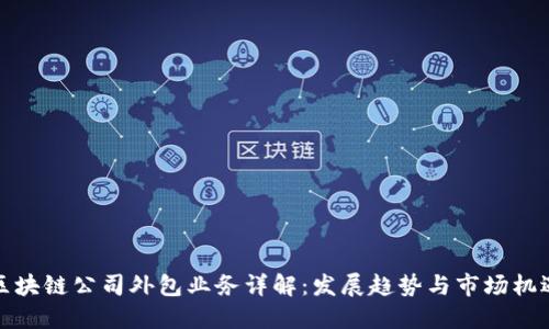 区块链公司外包业务详解:发展趋势与市场机遇