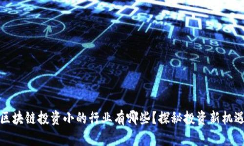 区块链投资小的行业有哪些?探秘投资新机遇