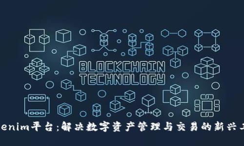 Tokenim平台：解决数字资产管理与交易的新兴工具