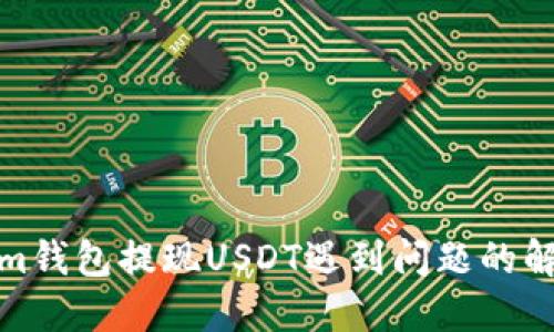 Tokenim钱包提现USDT遇到问题的解决方案