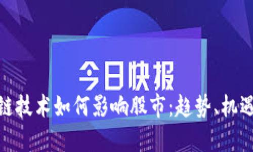 : 区块链技术如何影响股市:趋势、机遇与挑战