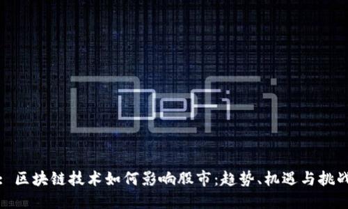 : 区块链技术如何影响股市:趋势、机遇与挑战