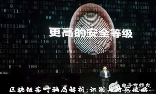 
区块链茶叶骗局解析：识别与防范攻略