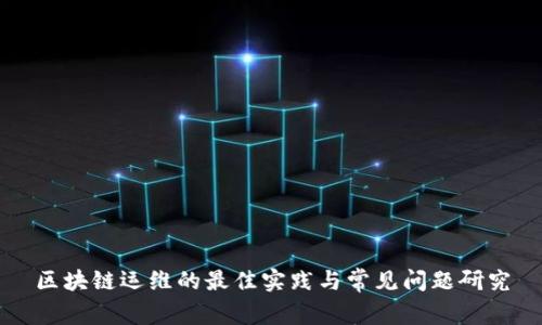 区块链运维的最佳实践与常见问题研究