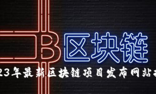 2023年最新区块链项目发布网站推荐
