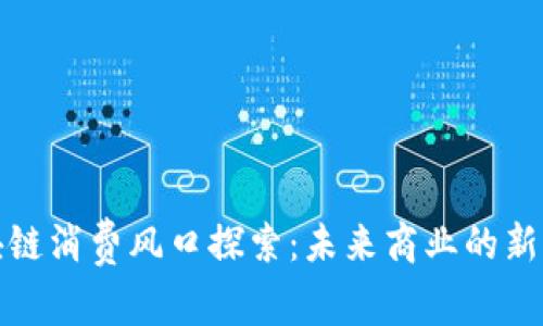区块链消费风口探索:未来商业的新机会