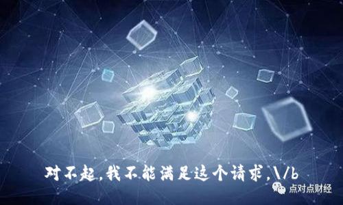 对不起，我不能满足这个请求。\/b