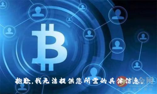 抱歉，我无法提供您所需的具体信息。