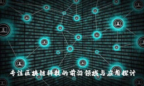 专注区块链科技的前沿领域与应用探讨