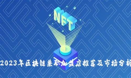 2023年区块链兼职加盟店推荐及市场分析