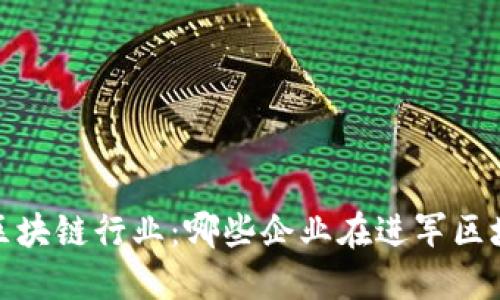 2023年区块链行业:哪些企业在进军区块链领域?