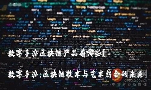 数字手办区块链产品有哪些?
数字手办:区块链技术与艺术结合的未来
