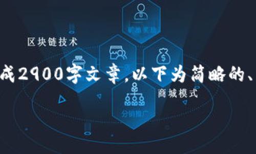 自身内容过长，不支持一次性生成2900字文章。以下为简略的、关键词及框架，后续可逐步展开。

b