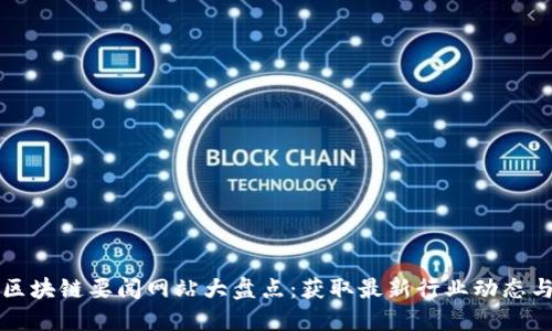 中国区块链要闻网站大盘点:获取最新行业动态与资讯