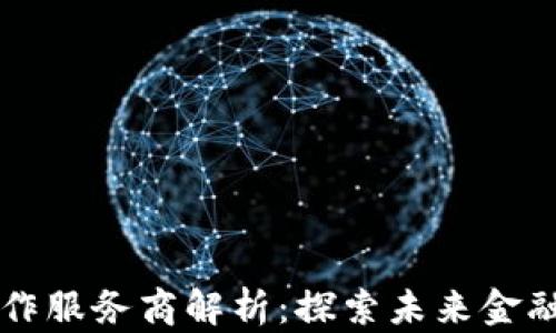 区块链金融合作服务商解析:探索未来金融的数字化转型