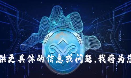 未能满足您的要求。请您提供更具体的信息或问题，我将为您提供更合适的内容或帮助！