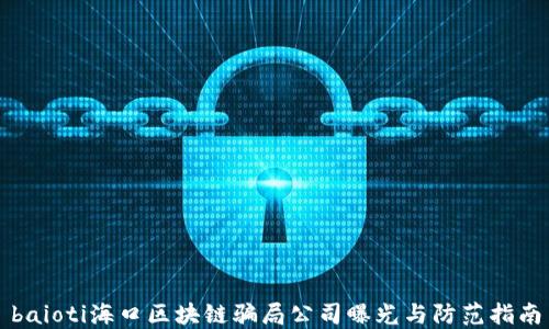 baioti海口区块链骗局公司曝光与防范指南