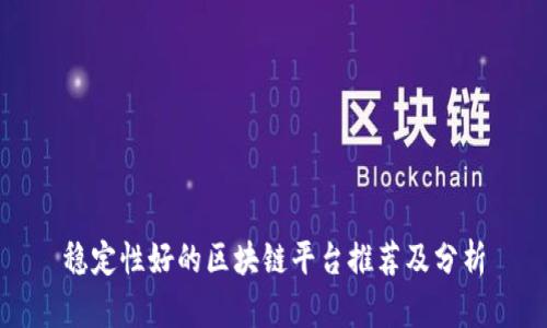 稳定性好的区块链平台推荐及分析