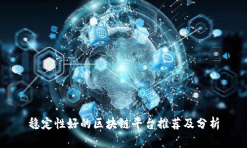 稳定性好的区块链平台推荐及分析