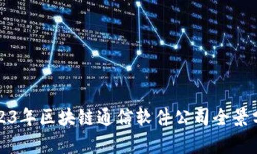 2023年区块链通信软件公司全景分析