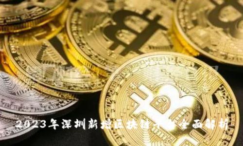 2023年深圳新增区块链平台全面解析