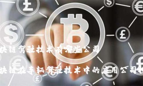 区块链驾驶技术有哪些公司
区块链在车辆驾驶技术中的应用公司探索