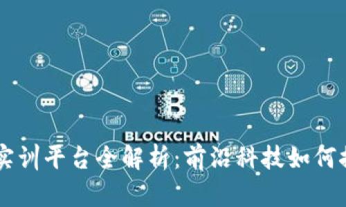 区块链金融创新实训平台全解析:前沿科技如何推动金融行业变革