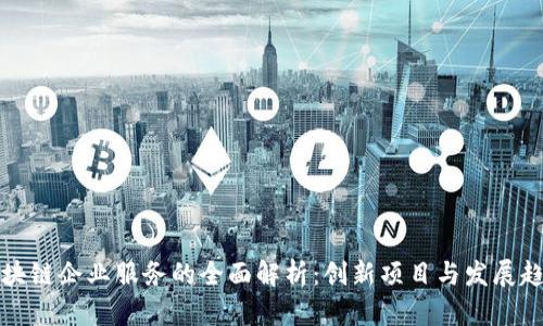 区块链企业服务的全面解析:创新项目与发展趋势