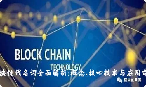 区块链代名词全面解析:概念、核心技术与应用前景
