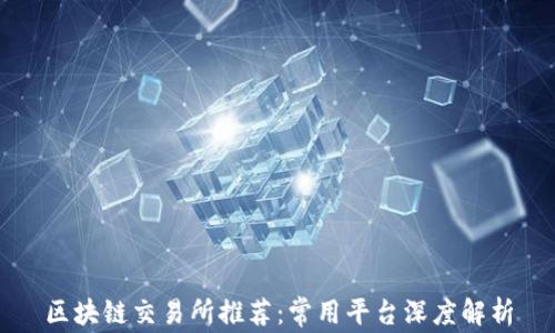 区块链交易所推荐:常用平台深度解析